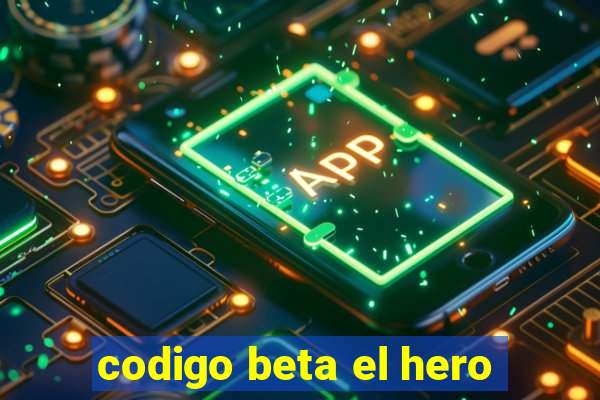 codigo beta el hero